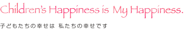 子どもたちの幸せは私たちの幸せです