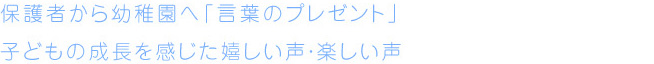 保護者から幼稚園へ「言葉のプレゼント」 子どもの成長を感じた嬉しい声・楽しい声